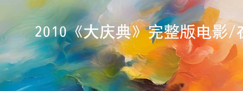 白宇明的动漫综艺大全,2010《大庆典》完整版电影/在线观看/百度云-美剧天堂